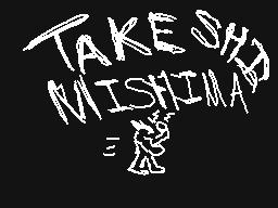 Drawn comment by Lukarikid
"TAKE SHI MISHIMA"