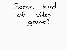 Drawn comment by Lukarikid
"Some kind of video game?"