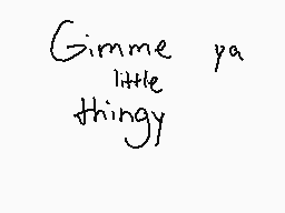 Drawn comment by Lukarikid
"Gimme pa little thingy"