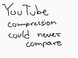Drawn comment by Lukarikid
"YouTube compression could never compare"