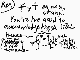 Drawn comment by LilyCelebi
"Rv: FyT anah> stahp. You're too good to acknowledge trash like meee why? there."