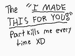 Drawn comment by BH.26
"The "I MADE THIS FOR YOU" Part kills me every time XD"