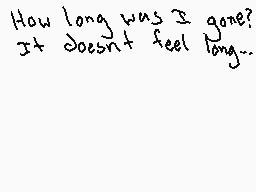 Drawn comment by Gh○st Cat
"How long was I gone? It doesn't feel long..."