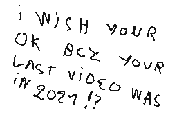 Drawn comment by xperiax250
"i wish your ok bcz your last video in 2027!?"