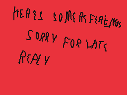 Drawn comment by xperiax250
"HERE IS SOME REFERENCES SORRY FOR LATE REPLY"