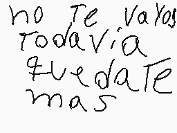 Drawn comment by Ely
"no Te Vayas todavia tuedate mas"