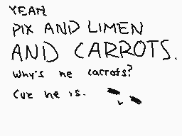 Drawn comment by PixelFire
"YEAH PIX AND LIMEN AND CARROTS. WHY'S HE CACROTS? (CUR HE IS.)"