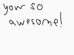 Drawn comment by Latiaslove
"your so awesome!"