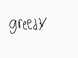 Drawn comment by ※Tommyrun※
"greedy"
