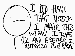 Drawn comment by [mattBOO]™
"I DID HAVE THAT VOICE. I MADE THIS WHEN I WAS 12 AND BEFORE I ENTERED PUBERTY"