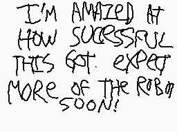 Drawn comment by [mattboo]™
"I'M AMAZED AT HOW SUCCESSFUL THIS GOT EXPECT MORE OF THE RBO SOON!"