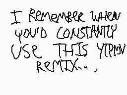 Drawn comment by [mattboo]™
"I REMEMBER WHEN YOU'D CONSTANTLY USE THIS YIPPIE REMIX.,"