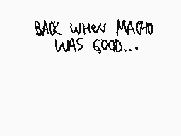 Drawn comment by [mattboo]™
"BACK WHEN MACHO WAS GOOD..."