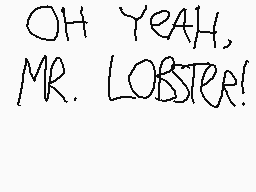Drawn comment by [mattboo]™
"OH YEAH, MR. LOBSTER!"