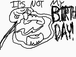 Drawn comment by [mattboo]™
"IT'S NOT MY BIRTHDAY!"
