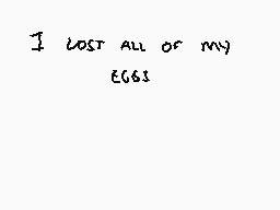 Drawn comment by SnysidePup
"I lost all of my eggs"