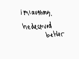 Drawn comment by gayla
"i'mlaughing. hedeserved better"