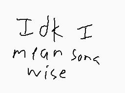 Drawn comment by ★RÜ$T★
"Idk I mean song wise"
