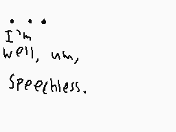 Drawn comment by TUHNWKNOE@
"I'm Well, um, Speechless."