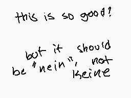 Drawn comment by queen
"this is so good? but it should be "nein", not keine"