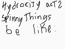 Drawn comment by Juanes!
"Hydrocity actZ2 Spinny Things be like:"
