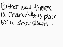 Drawn comment by Eros♥Bunny
"Either way there's a chance this place will shut down..."