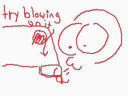 Drawn comment by cas
"try blowing noit"