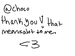 Drawn comment by cas
"@Choco thank you! that means alot to me. ←3"