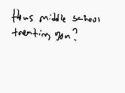 Drawn comment by CptDiscord
"thus middle school treatment you?"