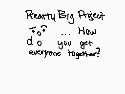 Drawn comment by Tacolife
"Really Big Project $\rightarrow$?... How do you get everyone together?"