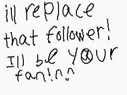 Drawn comment by RD☀☁
"ill replace that follower! Ill be your fan!~"