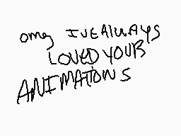 Drawn comment by organ
"omg I always LOVED YOURS ANIMATIONS"