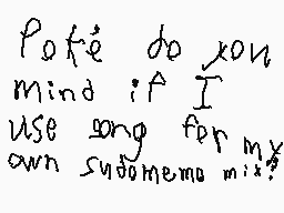 Drawn comment by ★Player02
"Poke do you mind if I use song for my own Sudomemo mix?"