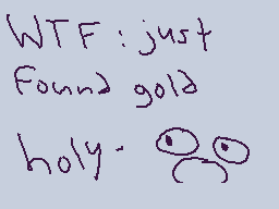 Drawn comment by Arixity
"WTF: just Found gold holy."