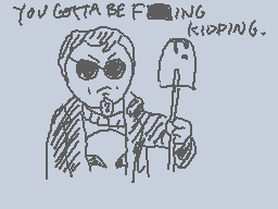 Drawn comment by Mr. Craps
"YOU GOTTA BE F*CKING KIDDING."