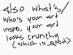 Drawn comment by ✕😃DANGER😃✕
"Also what's/ Who's your art inspo, your art looks crunchy (which is good)"