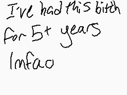 Drawn comment by ホAddivtホ
"I've had this bith for 5+ years Imfao"