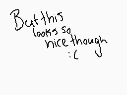 Drawn comment by SwaggyBoii
"But this looks so nice though :D"