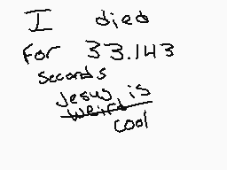 Drawn comment by auhsoj
"I died For 3.14159 Seconds Jesus is weird cool"