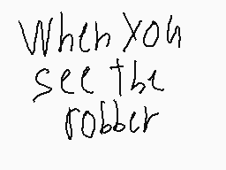 Drawn comment by tristan
"When you see the robber"