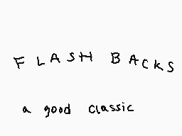 Drawn comment by StarPanda
"FLASH BACKS a good classic"