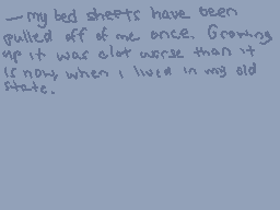 Drawn comment by ghostfire
"my bed sheets have been pulled off of me once. Growing up it was alot worse than it is now when i live in my old state."