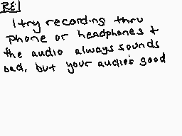 Drawn comment by wolfire
"I try recording thru phone or headphones & the audio always sounds bad, but your audio's good"