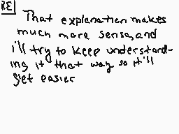 Drawn comment by wolfire
"That explanation makes much more sense, and I'll try to keep understanding it that way so it'll get easier."