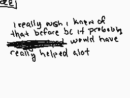 Drawn comment by wolfire
"I really wish I knew of that before bc it probably would have really helped alot"