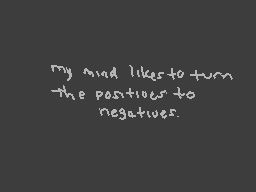 Drawn comment by wolfire
"my mind likes to turn the positives to negatives."