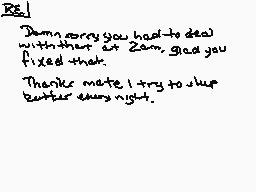 Drawn comment by wolfire
"Re! Damn sorry you had to deal with that at Zam, glad you fixed that. Thanks mate I try to sleep better every night."