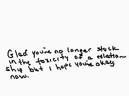 Drawn comment by wolfire
"Glad you're no longer stuck in the toxicity of a relationship but I hope you're okay now."