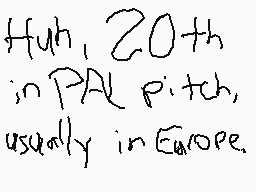 Drawn comment by Mega
"Huh, 20th in PAL pitch, usually in Europe."