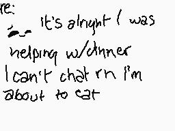 Drawn comment by $uperfrüit
"It's alright I was helping w/dinner I can't chat rn I'm about to eat"